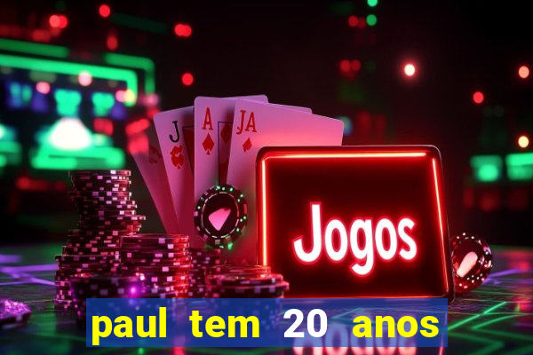 paul tem 20 anos de idade. a idade dele